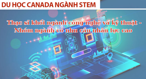 Thạc sĩ khối ngành công nghệ và kỹ thuật - Nhóm ngành có nhu cầu nhân lực cao tại Canada