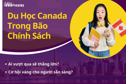 Du học Canada trong bão chính sách: Ai vượt qua sẽ thắng lớn? Cơ hội vàng cho người sẵn sàng?