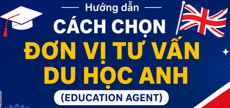 Hướng dẫn cho học sinh & phụ huynh: Cách chọn đơn vị tư vấn du học Anh (Education Agent)
